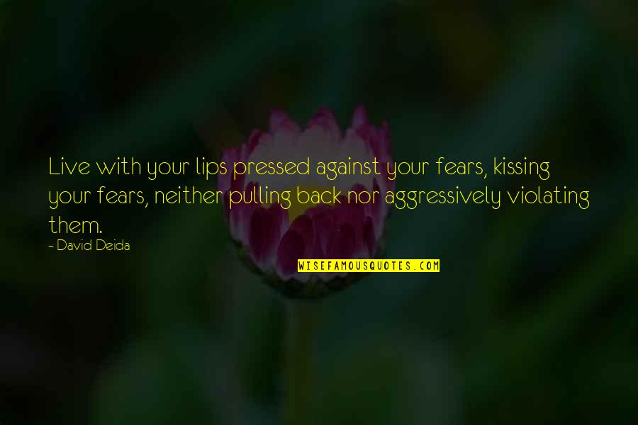 Pulling Back Quotes By David Deida: Live with your lips pressed against your fears,