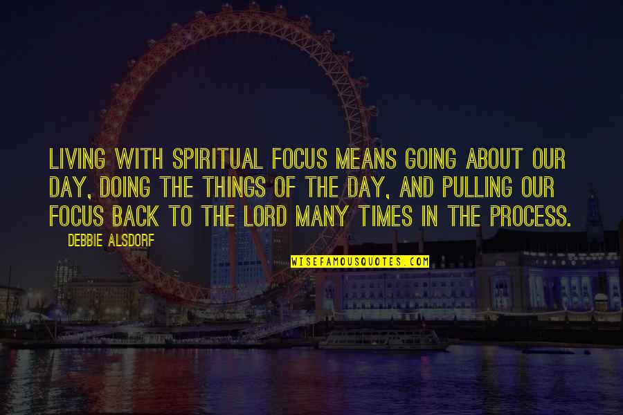 Pulling Back Quotes By Debbie Alsdorf: Living with spiritual focus means going about our