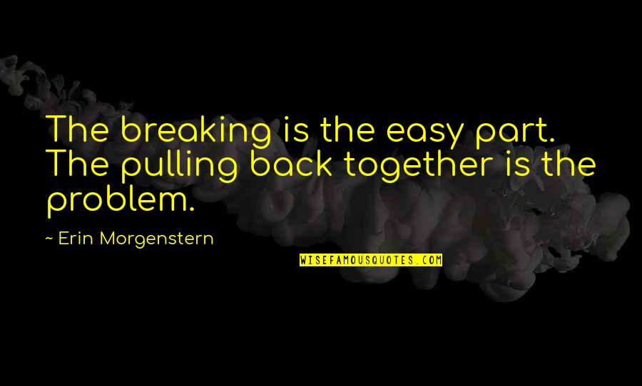 Pulling Back Quotes By Erin Morgenstern: The breaking is the easy part. The pulling