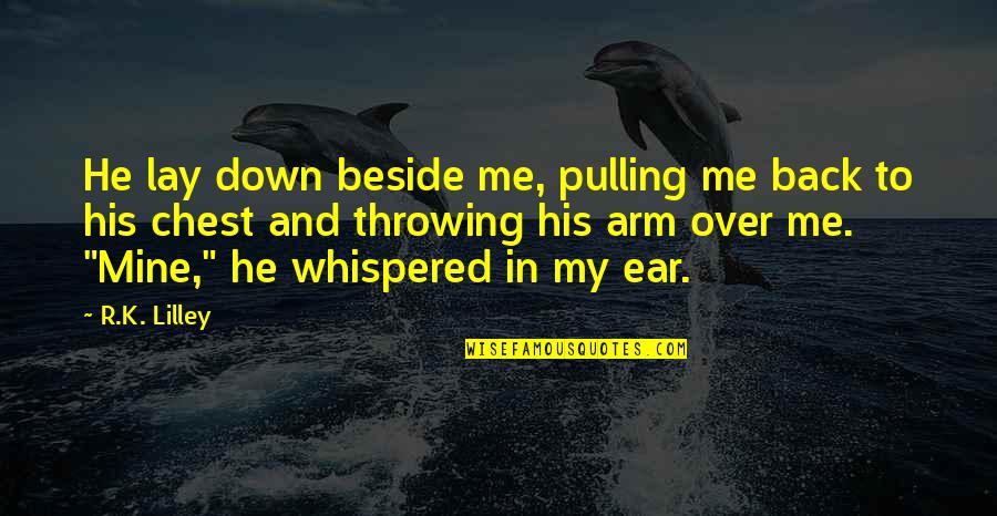 Pulling Back Quotes By R.K. Lilley: He lay down beside me, pulling me back