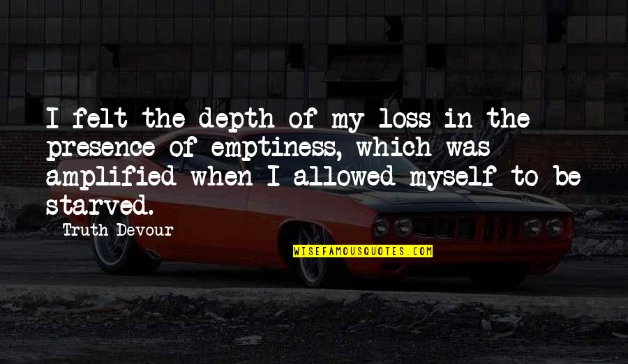 Pulling Funny Faces Quotes By Truth Devour: I felt the depth of my loss in Pulling Funny Faces Quotes By Truth Devour: I felt the depth of my loss in
