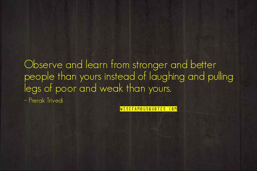 Pulling Legs Quotes By Prerak Trivedi: Observe and learn from stronger and better people