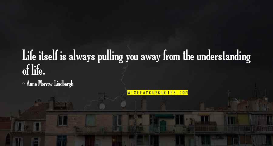 Pulling Life To You Quotes By Anne Morrow Lindbergh: Life itself is always pulling you away from
