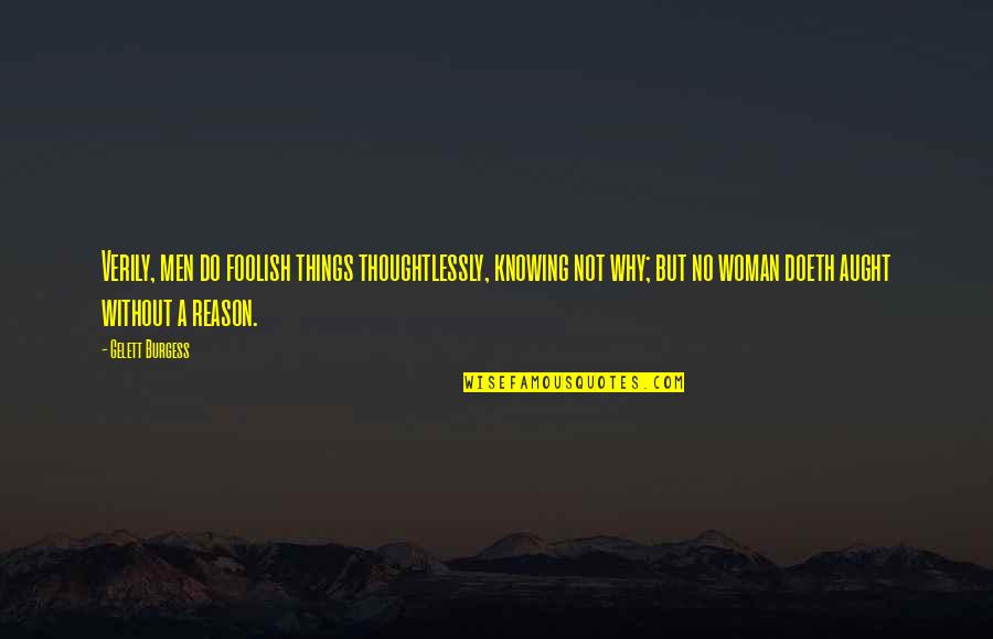 Pulling Life To You Quotes By Gelett Burgess: Verily, men do foolish things thoughtlessly, knowing not