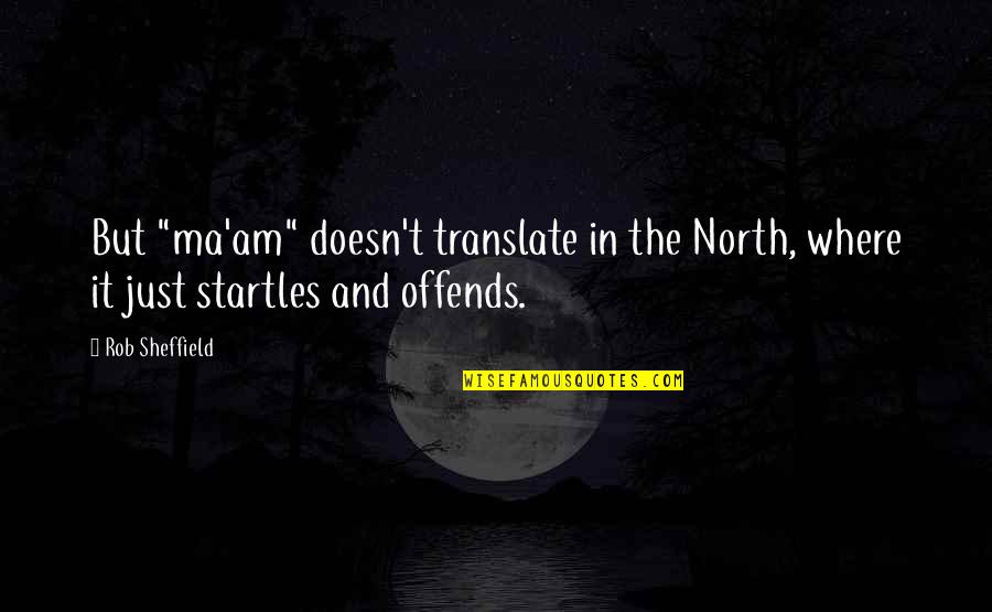 Pulling Life To You Quotes By Rob Sheffield: But "ma'am" doesn't translate in the North, where