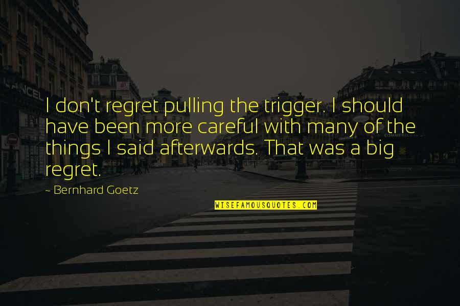 Pulling The Trigger Quotes By Bernhard Goetz: I don't regret pulling the trigger. I should