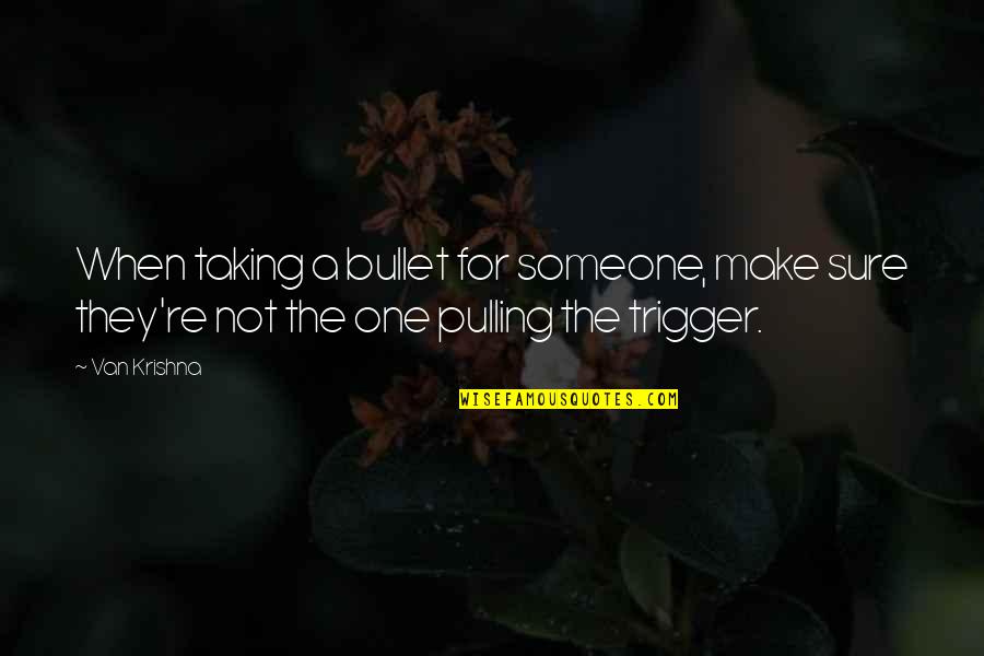 Pulling The Trigger Quotes By Van Krishna: When taking a bullet for someone, make sure
