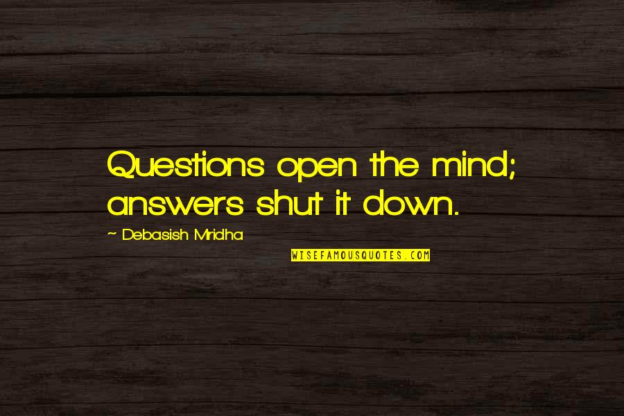 Pulling Through Difficult Times Quotes By Debasish Mridha: Questions open the mind; answers shut it down.