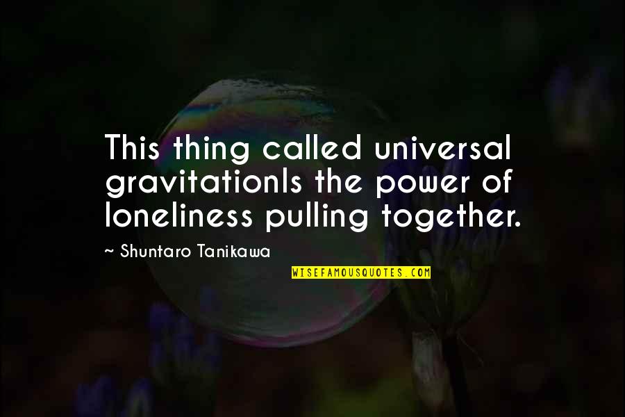 Pulling Thru Quotes By Shuntaro Tanikawa: This thing called universal gravitationIs the power of Pulling Thru Quotes By Shuntaro Tanikawa: This thing called universal gravitationIs the power of