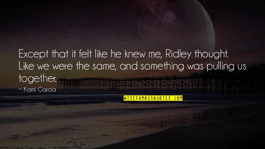 Pulling Together Quotes By Kami Garcia: Except that it felt like he knew me, Pulling Together Quotes By Kami Garcia: Except that it felt like he knew me,
