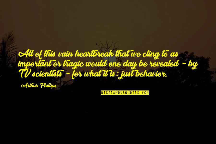 Pulling Weeds Quotes By Arthur Phillips: All of this vain heartbreak that we cling