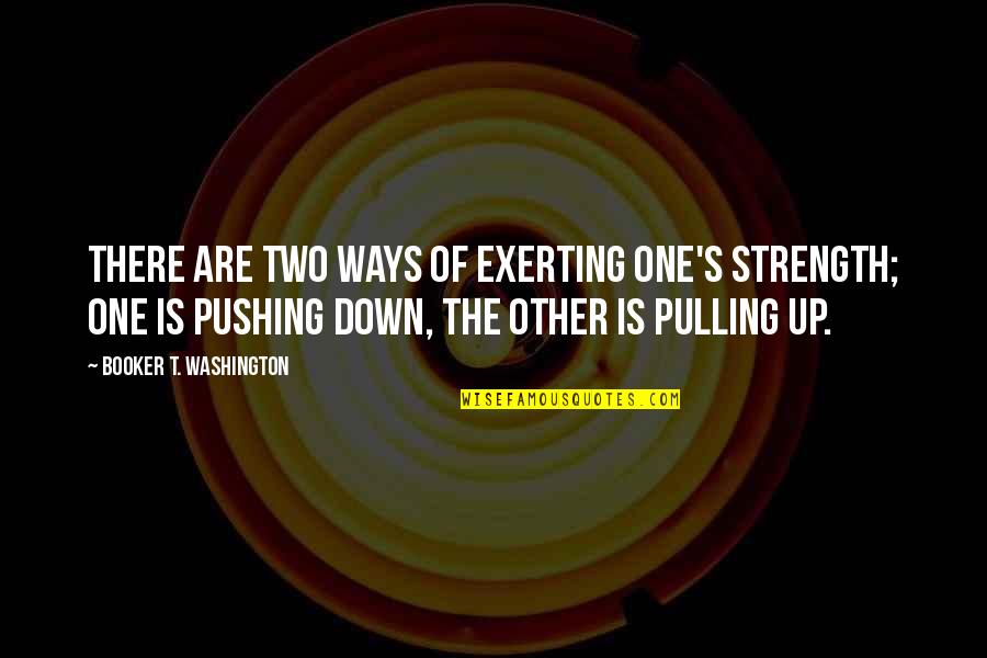 Pulling You Down Quotes By Booker T. Washington: There are two ways of exerting one's strength;