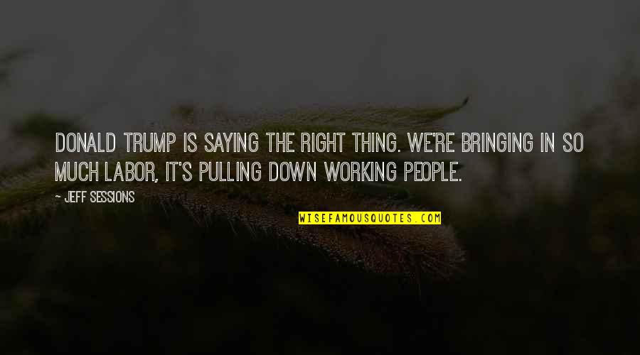 Pulling You Down Quotes By Jeff Sessions: Donald Trump is saying the right thing. We're