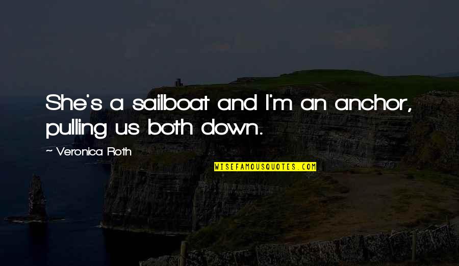 Pulling You Down Quotes By Veronica Roth: She's a sailboat and I'm an anchor, pulling