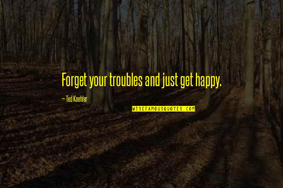 Pullings Gizzards Quotes By Ted Koehler: Forget your troubles and just get happy. Pullings Gizzards Quotes By Ted Koehler: Forget your troubles and just get happy.