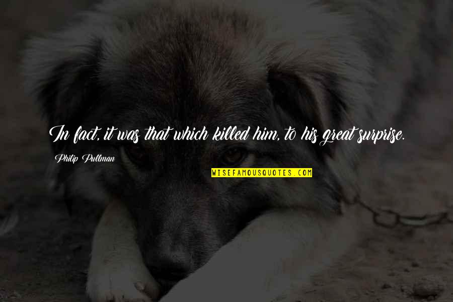 Pullman Quotes By Philip Pullman: In fact, it was that which killed him,