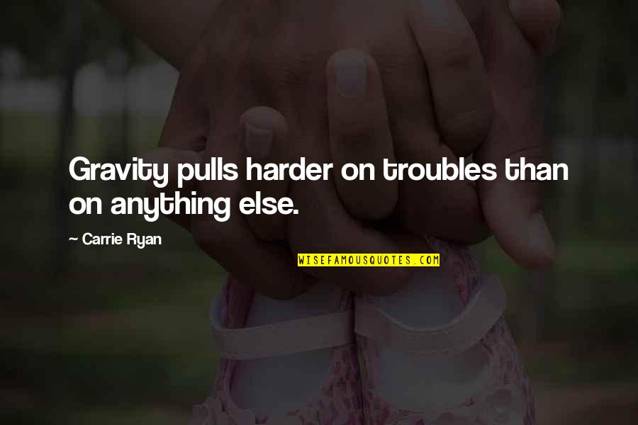 Pulls Quotes By Carrie Ryan: Gravity pulls harder on troubles than on anything