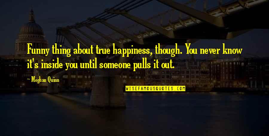 Pulls Quotes By Meghan Quinn: Funny thing about true happiness, though. You never