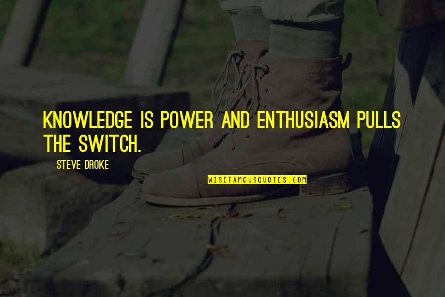 Pulls Quotes By Steve Droke: Knowledge is power and enthusiasm pulls the switch.