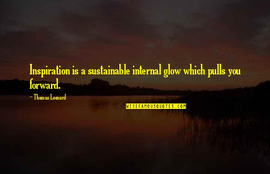 Pulls Quotes By Thomas Leonard: Inspiration is a sustainable internal glow which pulls