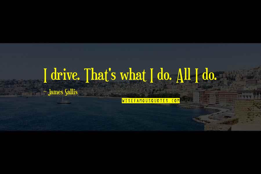 Pulp Fiction Best Quotes By James Sallis: I drive. That's what I do. All I Pulp Fiction Best Quotes By James Sallis: I drive. That's what I do. All I