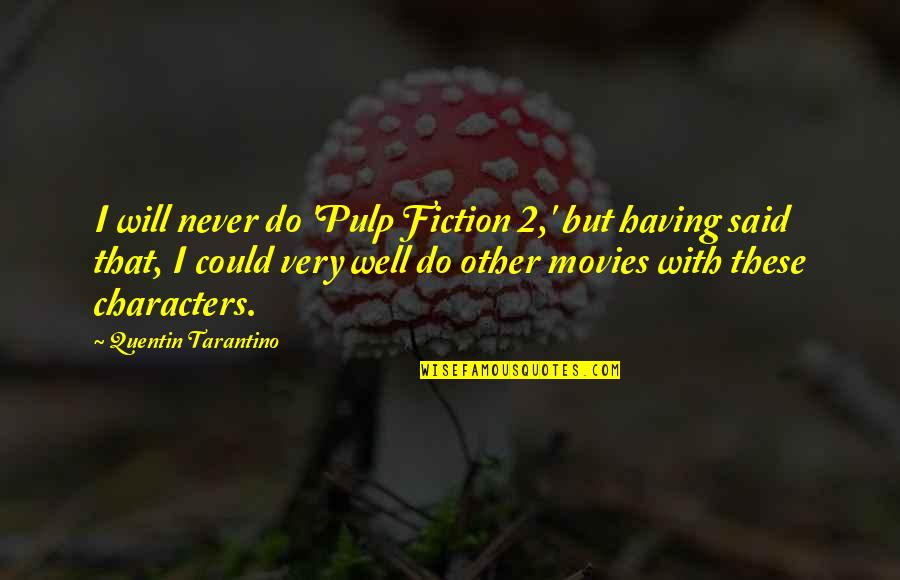 Pulp Fiction Quentin Tarantino Quotes By Quentin Tarantino: I will never do 'Pulp Fiction 2,' but Pulp Fiction Quentin Tarantino Quotes By Quentin Tarantino: I will never do 'Pulp Fiction 2,' but
