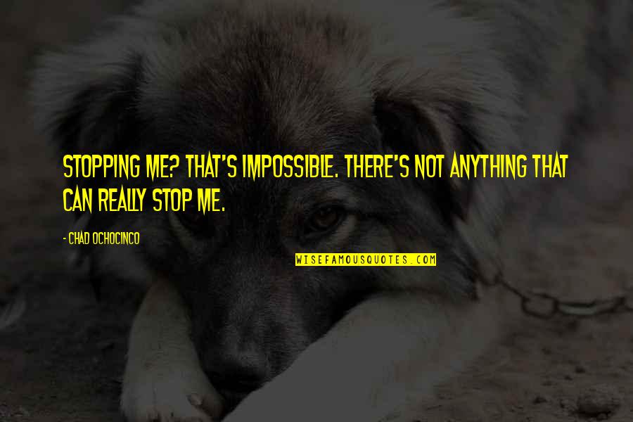 Pulperias Quotes By Chad Ochocinco: Stopping me? That's impossible. There's not anything that