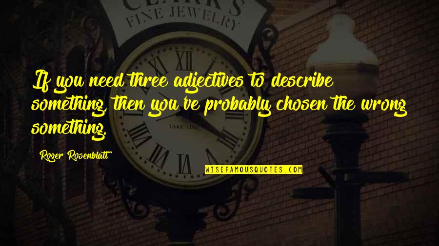 Pulperie Quotes By Roger Rosenblatt: If you need three adjectives to describe something, Pulperie Quotes By Roger Rosenblatt: If you need three adjectives to describe something,