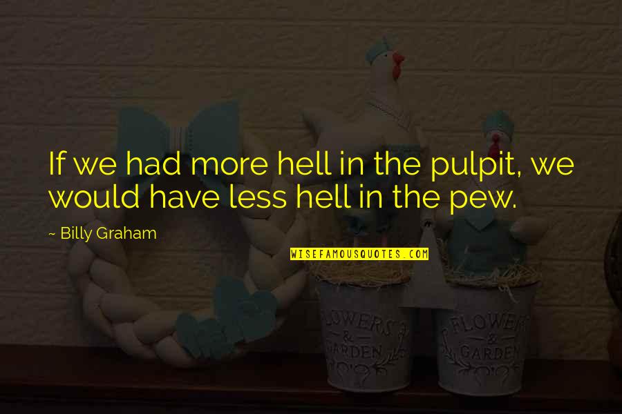 Pulpit's Quotes By Billy Graham: If we had more hell in the pulpit,