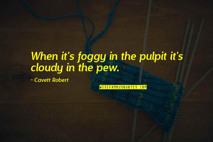 Pulpit's Quotes By Cavett Robert: When it's foggy in the pulpit it's cloudy