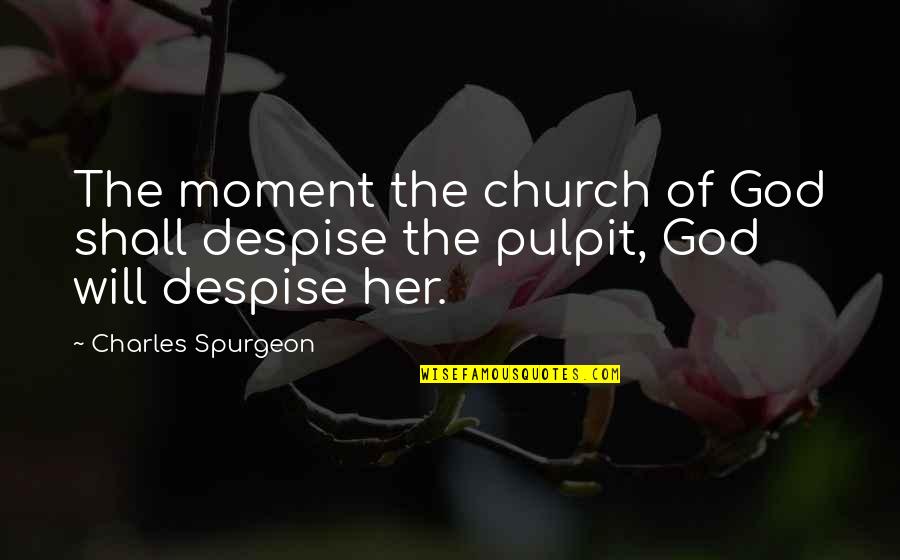 Pulpit's Quotes By Charles Spurgeon: The moment the church of God shall despise