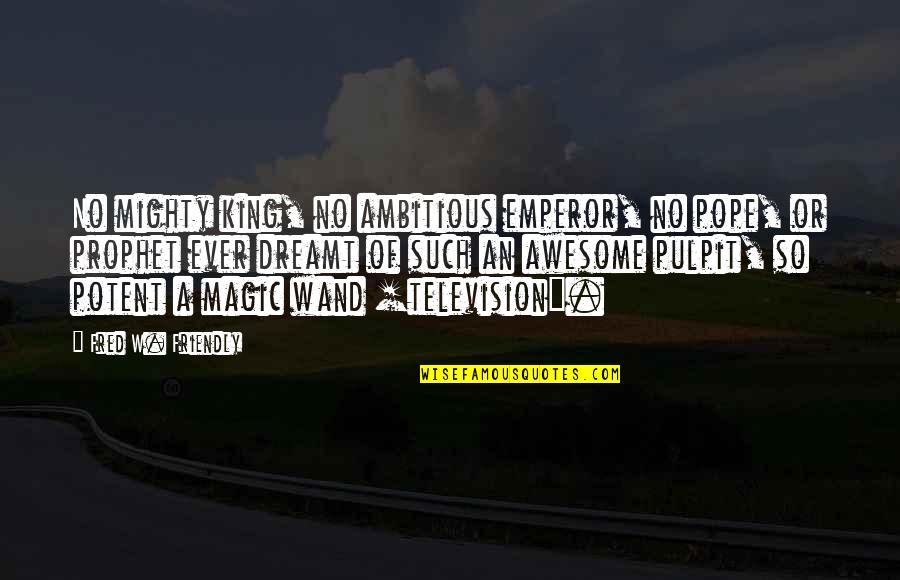 Pulpit's Quotes By Fred W. Friendly: No mighty king, no ambitious emperor, no pope,