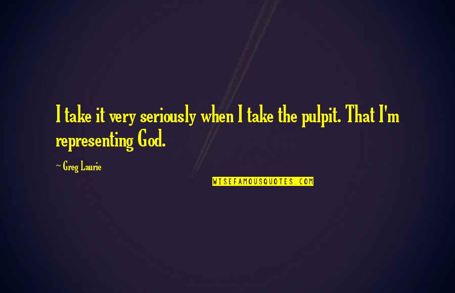 Pulpit's Quotes By Greg Laurie: I take it very seriously when I take