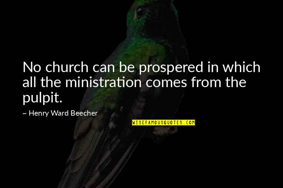 Pulpit's Quotes By Henry Ward Beecher: No church can be prospered in which all