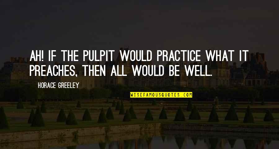 Pulpit's Quotes By Horace Greeley: Ah! if the pulpit would practice what it