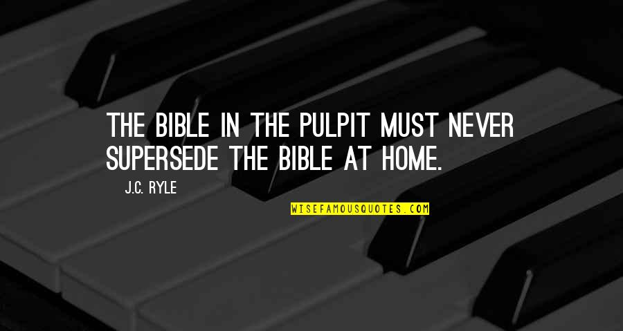 Pulpit's Quotes By J.C. Ryle: The Bible in the pulpit must never supersede