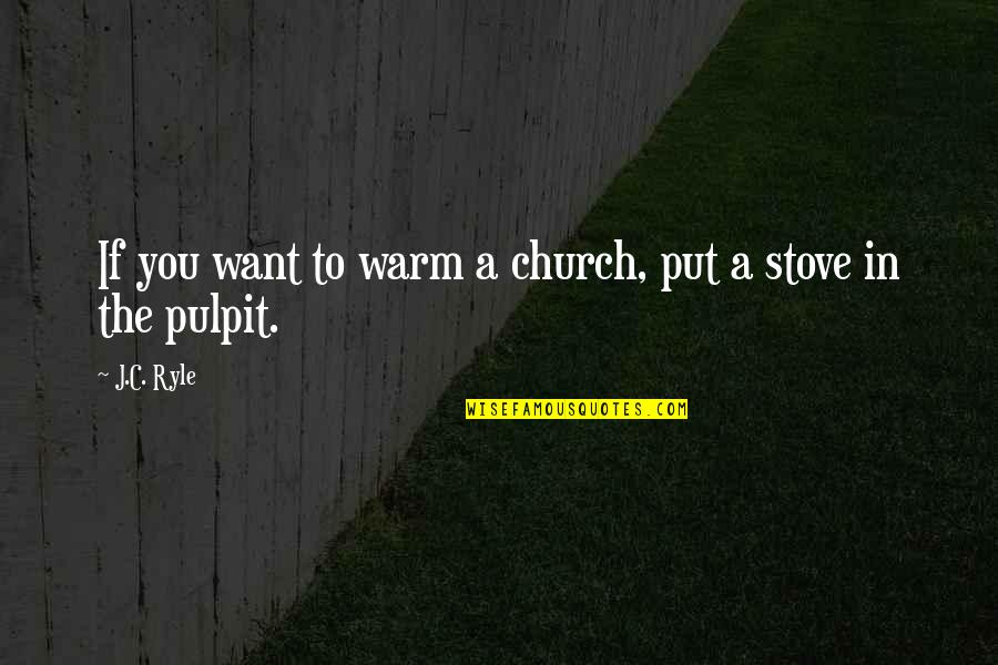 Pulpit's Quotes By J.C. Ryle: If you want to warm a church, put