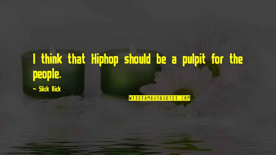 Pulpit's Quotes By Slick Rick: I think that Hiphop should be a pulpit