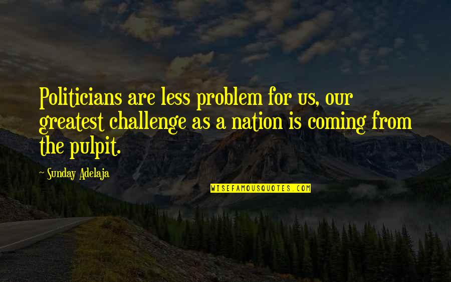Pulpit's Quotes By Sunday Adelaja: Politicians are less problem for us, our greatest