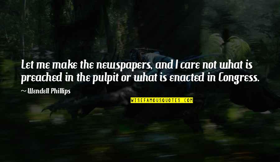Pulpit's Quotes By Wendell Phillips: Let me make the newspapers, and I care