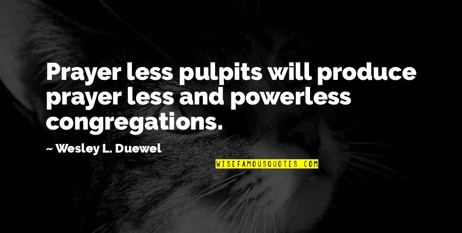 Pulpit's Quotes By Wesley L. Duewel: Prayer less pulpits will produce prayer less and