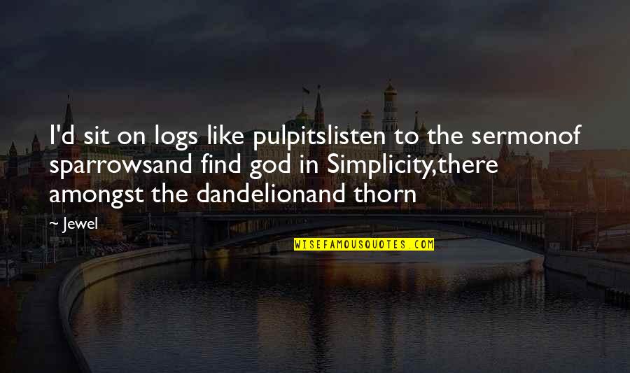 Pulpitslisten Quotes By Jewel: I'd sit on logs like pulpitslisten to the Pulpitslisten Quotes By Jewel: I'd sit on logs like pulpitslisten to the