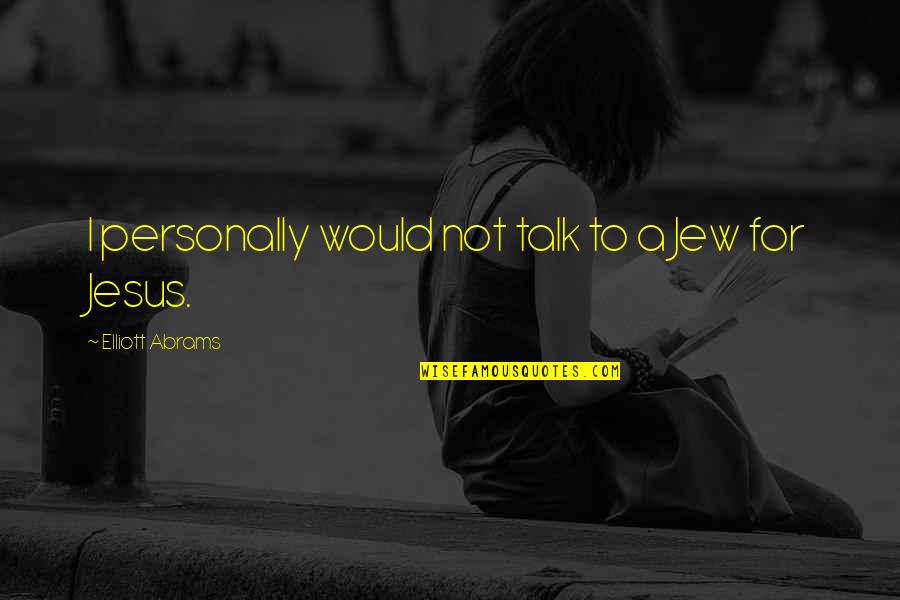 Pulque Mexican Quotes By Elliott Abrams: I personally would not talk to a Jew Pulque Mexican Quotes By Elliott Abrams: I personally would not talk to a Jew
