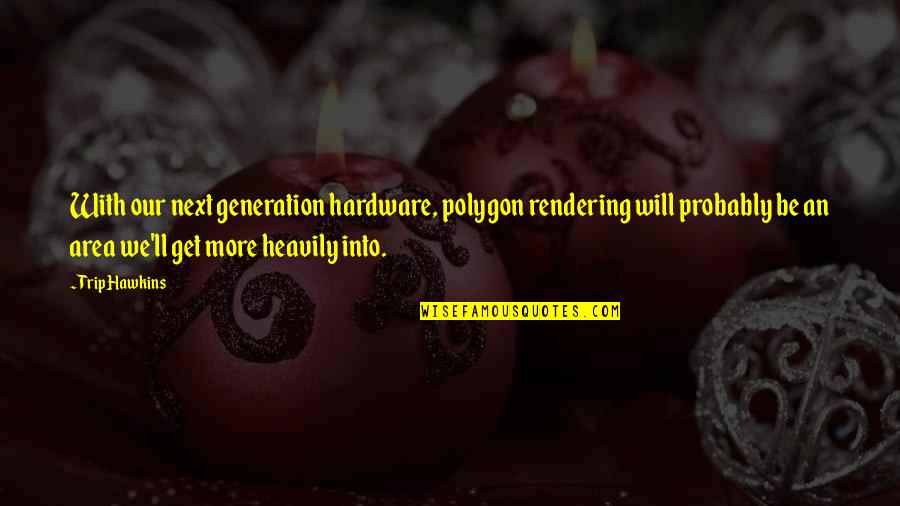 Pulsating Quotes By Trip Hawkins: With our next generation hardware, polygon rendering will