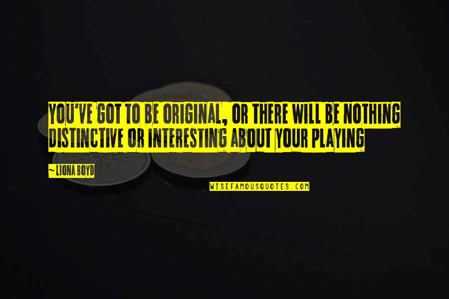 Pulsations Club Quotes By Liona Boyd: You've got to be original, or there will Pulsations Club Quotes By Liona Boyd: You've got to be original, or there will