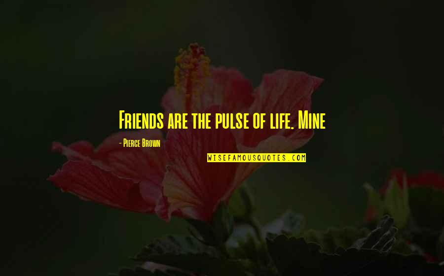 Pulse Of Life Quotes By Pierce Brown: Friends are the pulse of life. Mine