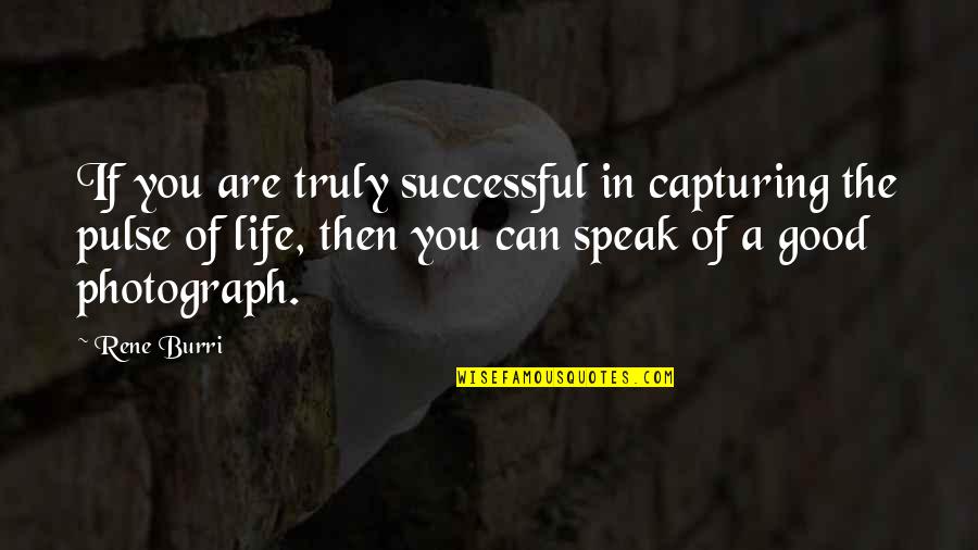 Pulse Of Life Quotes By Rene Burri: If you are truly successful in capturing the