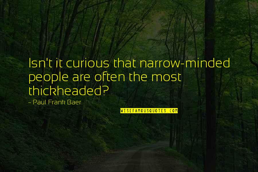 Pulseras Quotes By Paul Frank Baer: Isn't it curious that narrow-minded people are often
