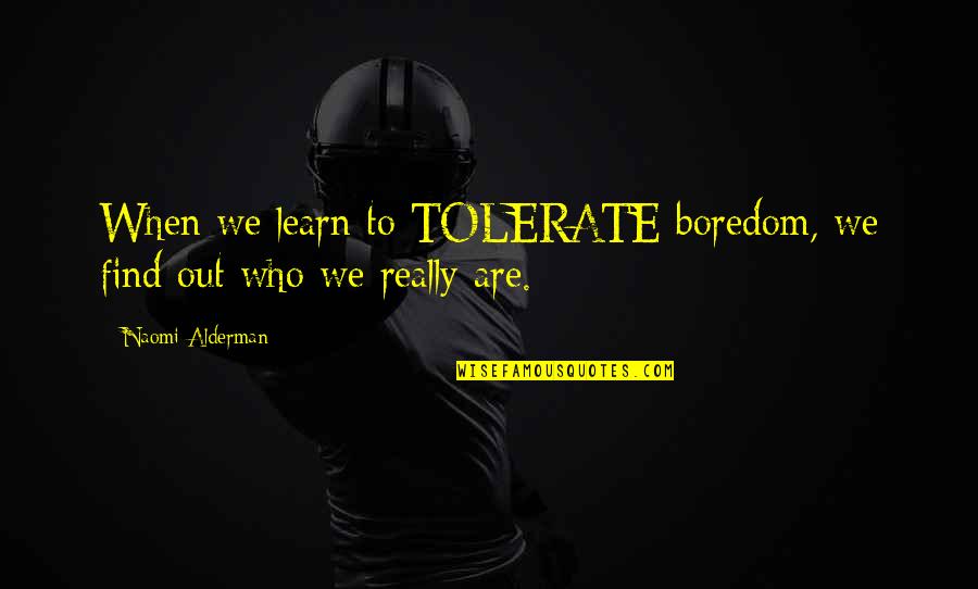 Puluhang Quotes By Naomi Alderman: When we learn to TOLERATE boredom, we find