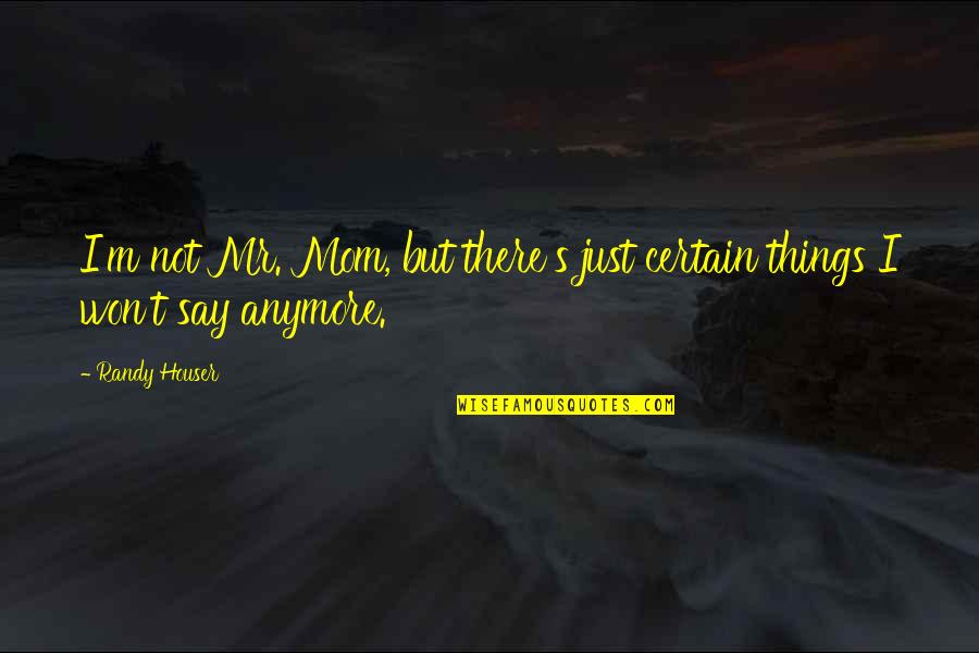 Pulverisation Adalah Quotes By Randy Houser: I'm not Mr. Mom, but there's just certain